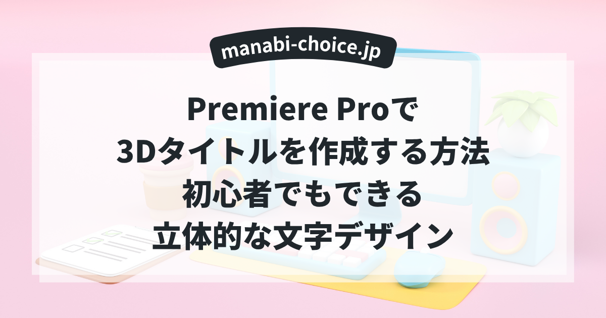 Premiere Proで3Dタイトルを作成する方法｜初心者でもできる立体的な文字デザイン
