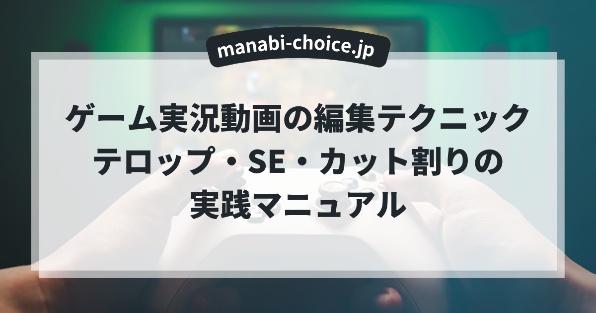 ゲーム実況動画の編集テクニック｜テロップ・SE・カット割りの実践マニュアル