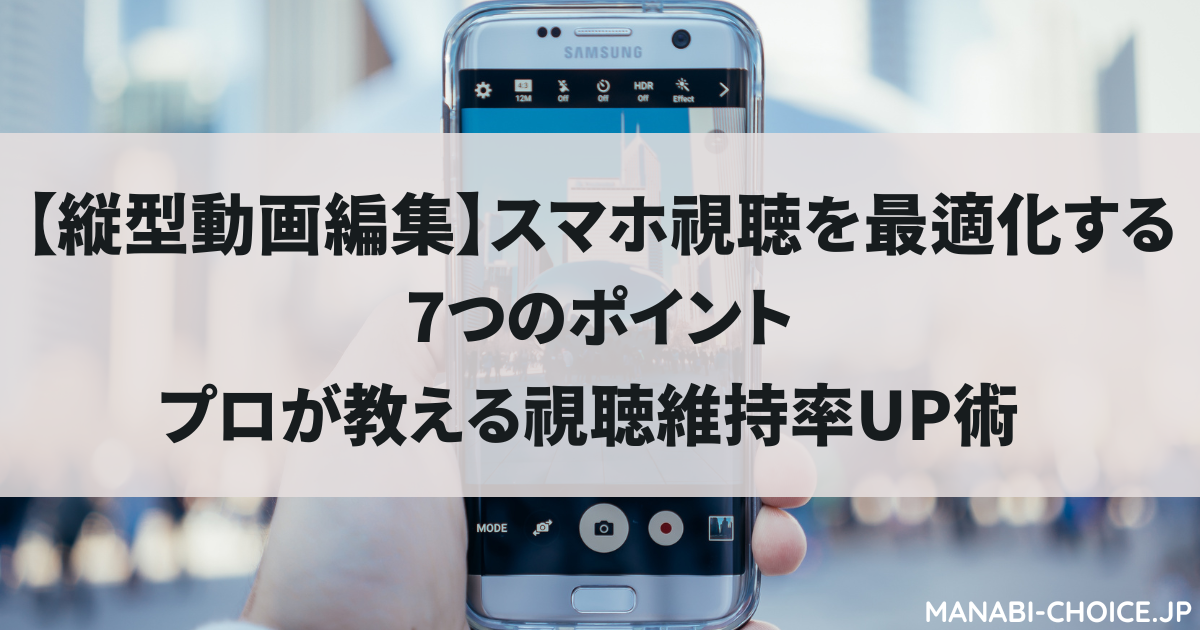 【縦型動画編集】スマホ視聴を最適化する7つのポイント|プロが教える視聴維持率UP術
