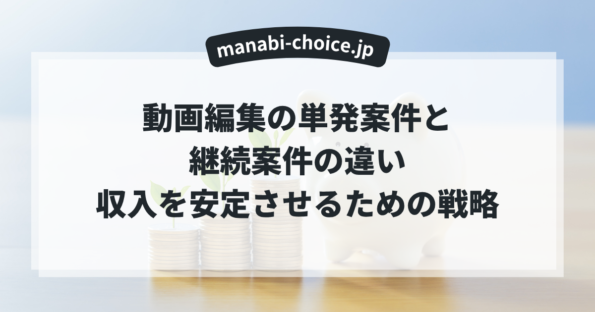 動画編集の単発案件と継続案件の違い｜収入を安定させるための戦略