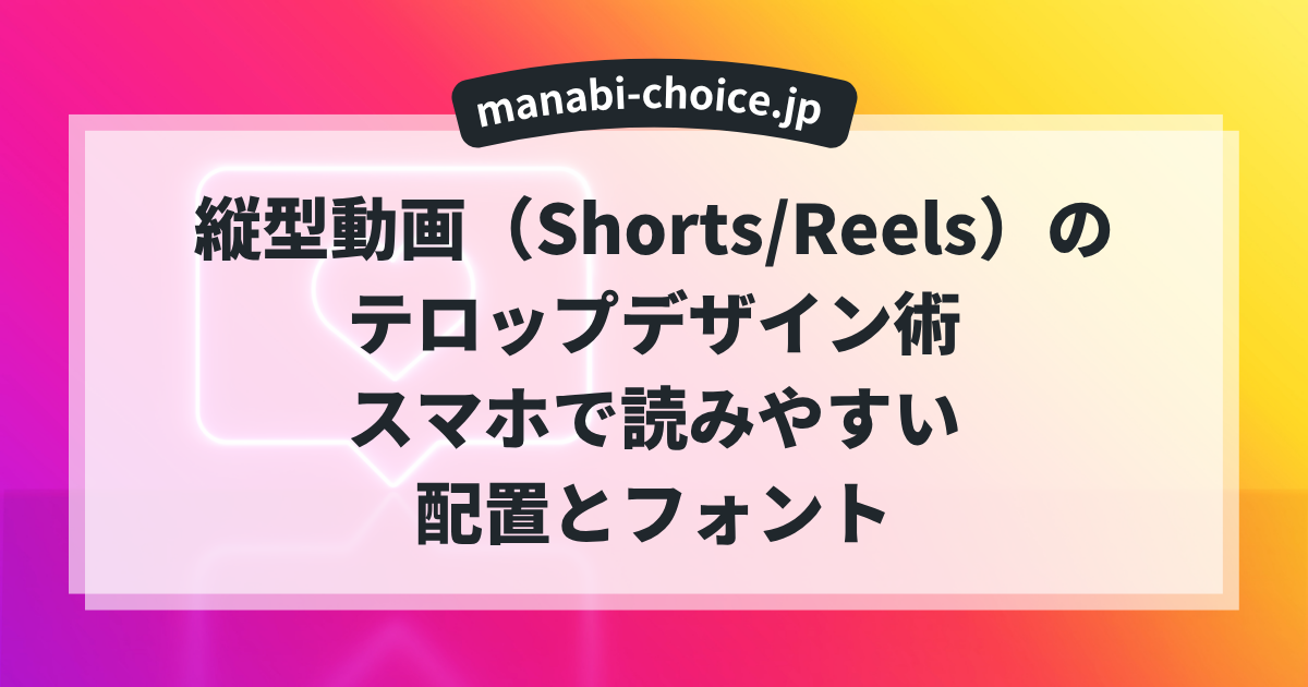 縦型動画（Shorts/Reels）のテロップデザイン術｜スマホで読みやすい配置とフォント