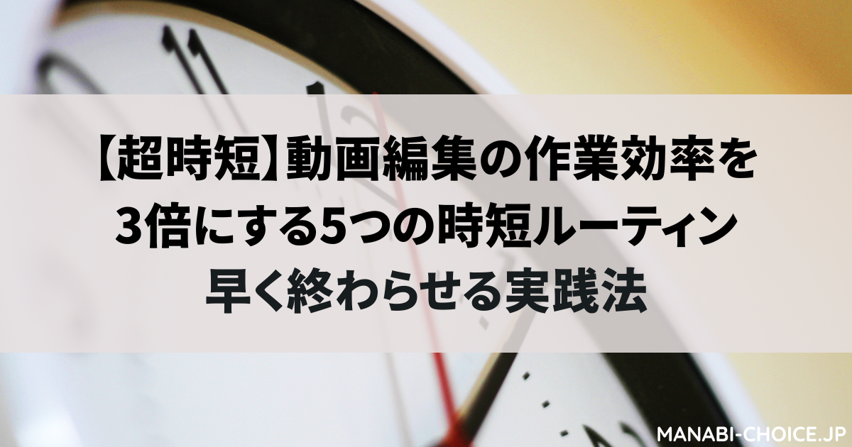【超時短】動画編集の作業効率を3倍にする5つの時短ルーティン|早く終わらせる実践法
