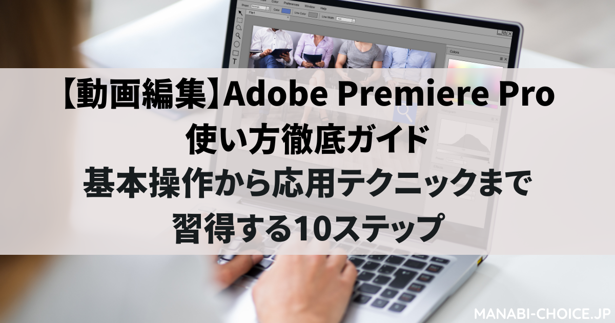 【動画編集】Adobe Premiere Pro使い方徹底ガイド｜基本操作から応用テクニックまで習得する10ステップ