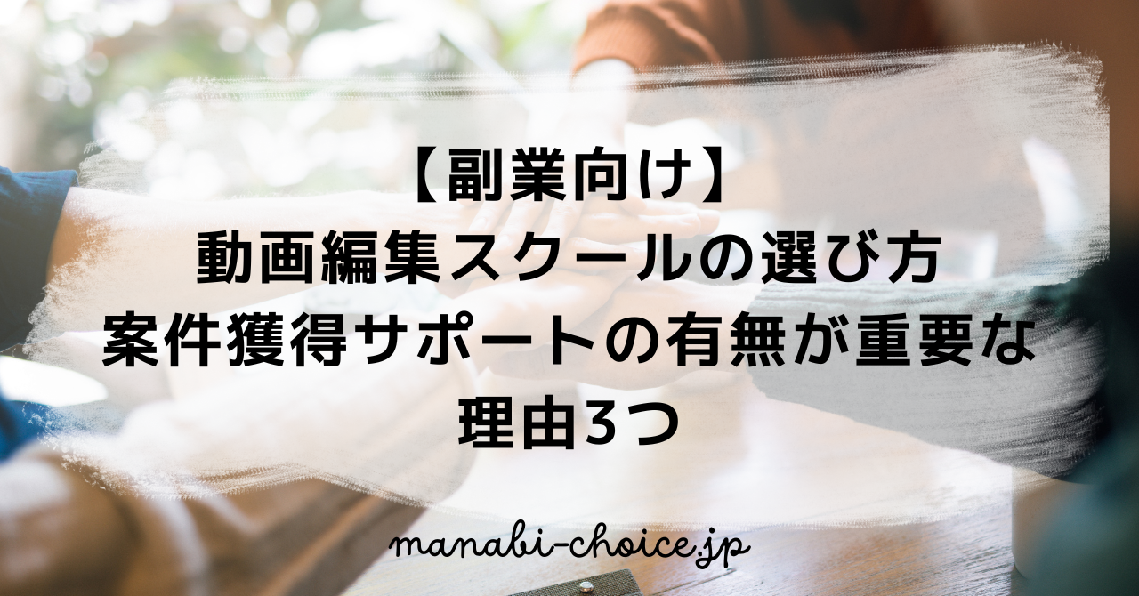 【副業向け】動画編集スクールの選び方｜案件獲得サポートの有無が重要な理由3つ