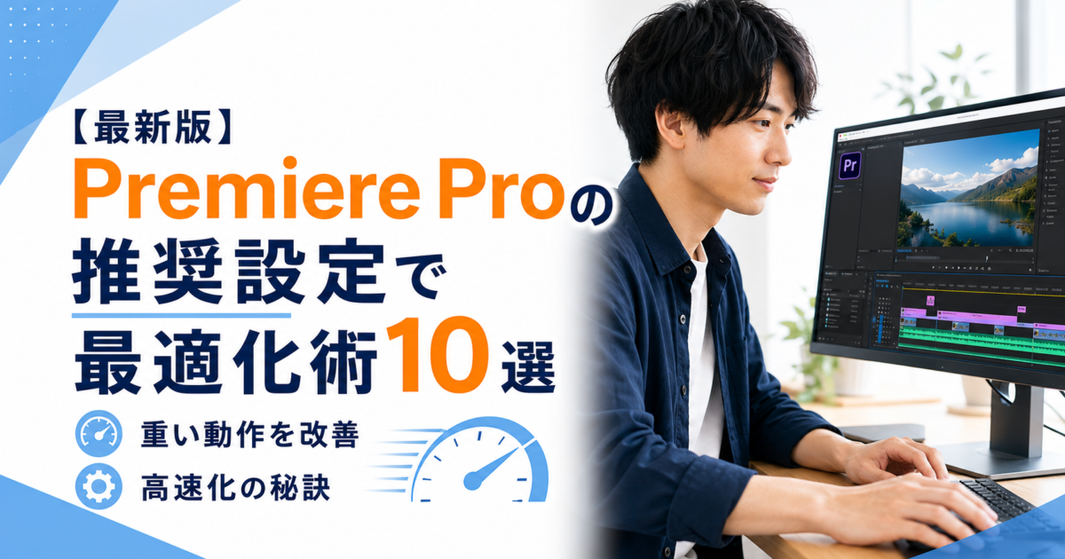 【最新版】Premiere Pro推奨設定で重い動作を改善する最適化術10選｜高速化の秘訣