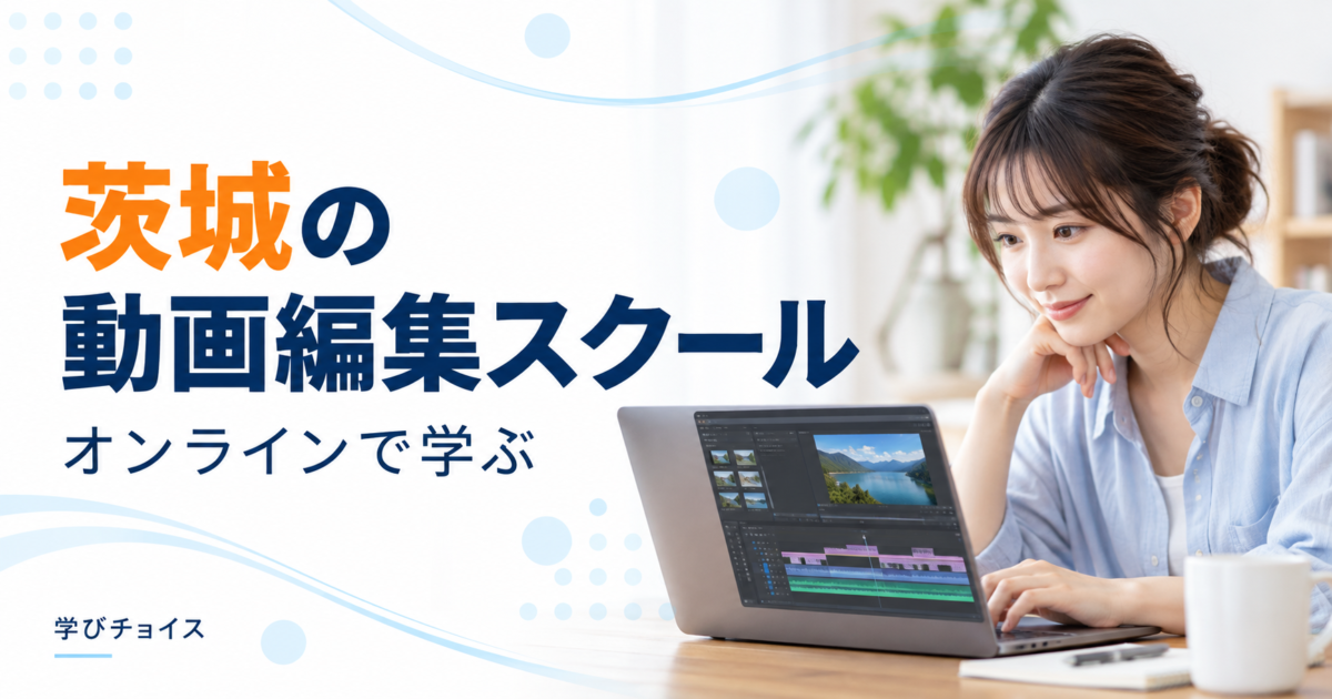 茨城の動画編集スクールおすすめ比較｜水戸・つくば周辺の通学先とオンライン