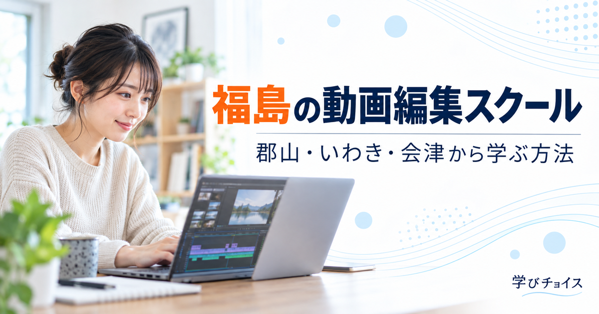 福島の動画編集スクールおすすめ比較｜県内唯一の教室と郡山・いわき・会津からの学び方