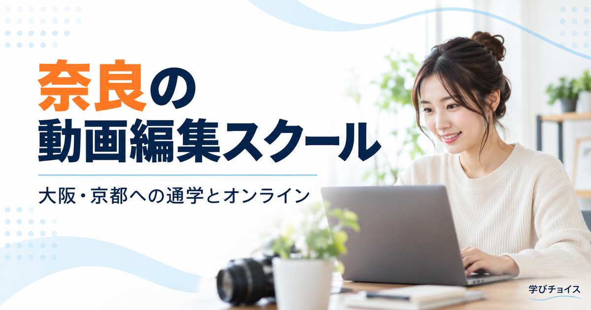 奈良の動画編集スクールおすすめ比較｜県内に校舎なし、大阪・京都への通い方と費用