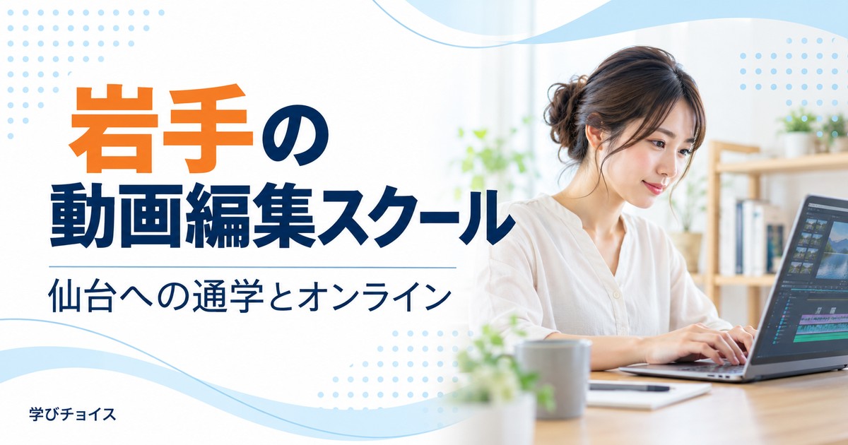 岩手の動画編集スクールおすすめ比較｜県内に校舎なし、仙台へ通うかオンラインか